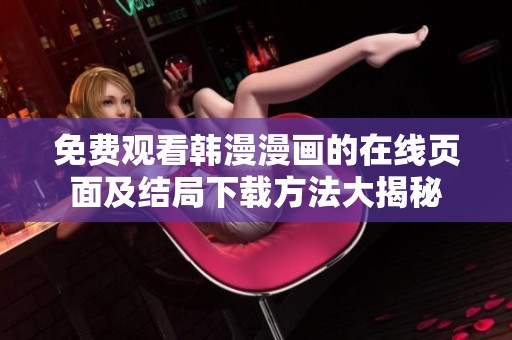 免费观看韩漫漫画的在线页面及结局下载方法大揭秘