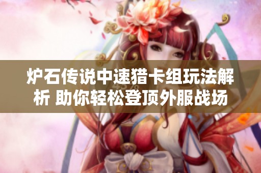 炉石传说中速猎卡组玩法解析 助你轻松登顶外服战场 炉石传说中速猎卡组玩法解析 助你轻松登顶外服战场