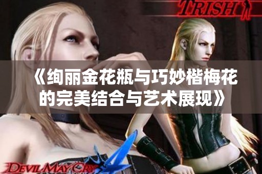 《绚丽金花瓶与巧妙楷梅花的完美结合与艺术展现》