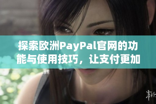 探索欧洲PayPal官网的功能与使用技巧，让支付更加便捷安全