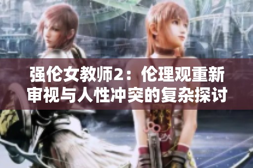 强伦女教师2：伦理观重新审视与人性冲突的复杂探讨