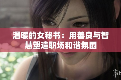 温暖的女秘书：用善良与智慧塑造职场和谐氛围