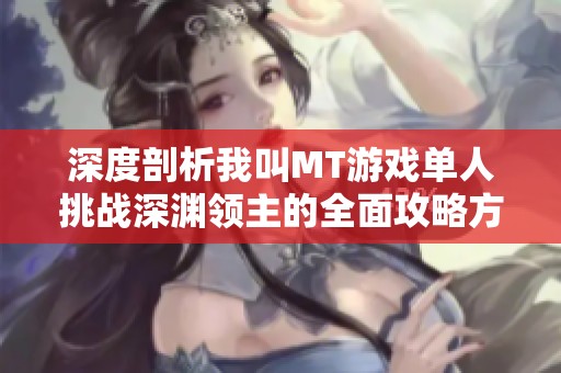深度剖析我叫MT游戏单人挑战深渊领主的全面攻略方法