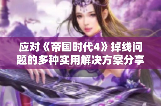 应对《帝国时代4》掉线问题的多种实用解决方案分享