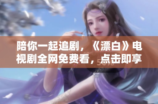 陪你一起追剧，《漂白》电视剧全网免费看，点击即享精彩内容！