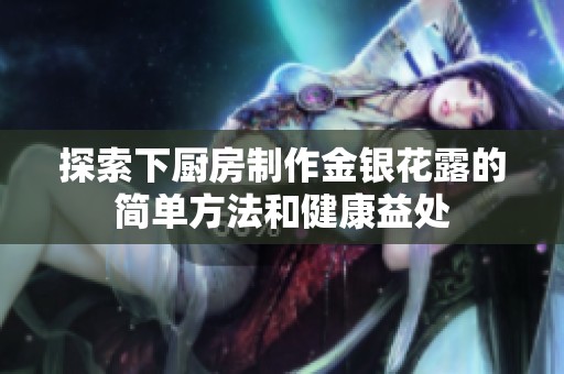 探索下厨房制作金银花露的简单方法和健康益处