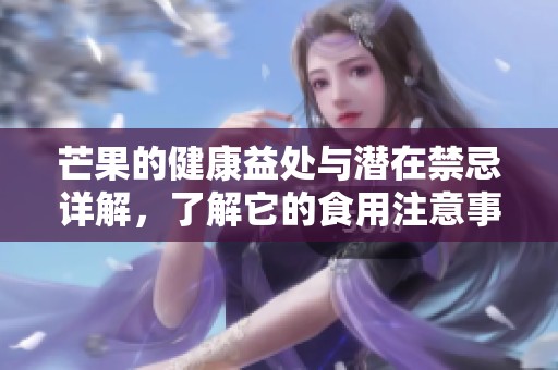 芒果的健康益处与潜在禁忌详解，了解它的食用注意事项
