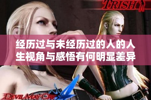 经历过与未经历过的人的人生视角与感悟有何明显差异