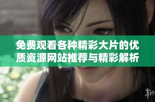 免费观看各种精彩大片的优质资源网站推荐与精彩解析