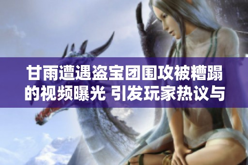 甘雨遭遇盗宝团围攻被糟蹋的视频曝光 引发玩家热议与担忧