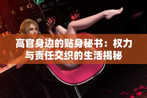 高官身边的贴身秘书：权力与责任交织的生活揭秘
