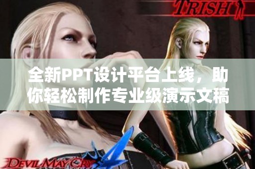 全新PPT设计平台上线，助你轻松制作专业级演示文稿