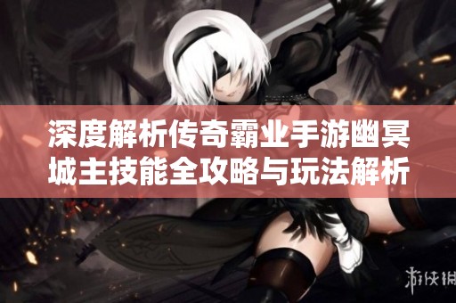 深度解析传奇霸业手游幽冥城主技能全攻略与玩法解析