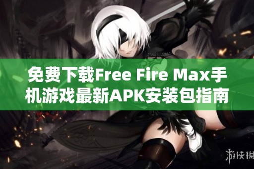 免费下载Free Fire Max手机游戏最新APK安装包指南