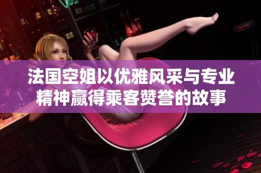 法国空姐以优雅风采与专业精神赢得乘客赞誉的故事