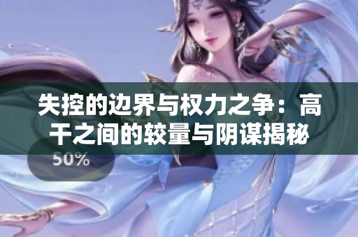 失控的边界与权力之争：高干之间的较量与阴谋揭秘