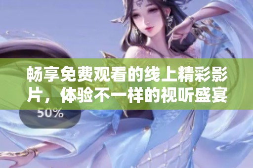 畅享免费观看的线上精彩影片，体验不一样的视听盛宴！