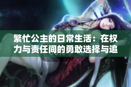 繁忙公主的日常生活：在权力与责任间的勇敢选择与追求