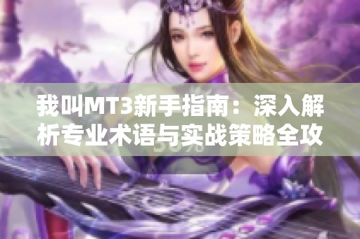 我叫MT3新手指南：深入解析专业术语与实战策略全攻略