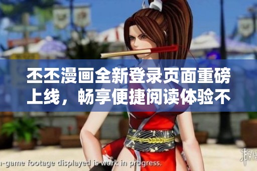 丕丕漫画全新登录页面重磅上线，畅享便捷阅读体验不容错过