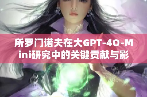所罗门诺夫在大GPT-4O-Mini研究中的关键贡献与影响分析