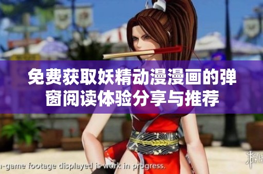 免费获取妖精动漫漫画的弹窗阅读体验分享与推荐