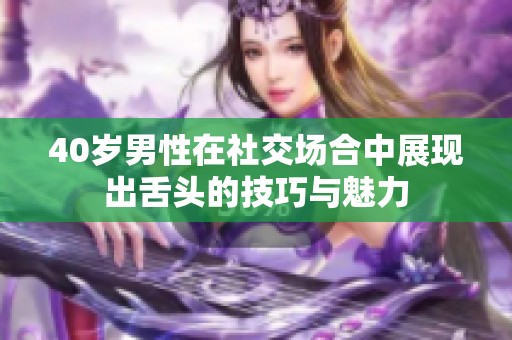 40岁男性在社交场合中展现出舌头的技巧与魅力