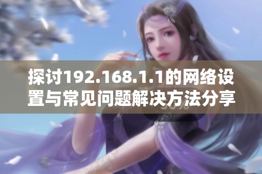 探讨192.168.1.1的网络设置与常见问题解决方法分享
