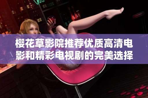 樱花草影院推荐优质高清电影和精彩电视剧的完美选择
