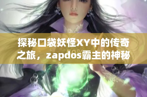 探秘口袋妖怪XY中的传奇之旅，zapdos霸主的神秘挑战与冒险