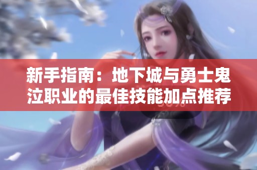 新手指南：地下城与勇士鬼泣职业的最佳技能加点推荐