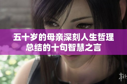 五十岁的母亲深刻人生哲理总结的十句智慧之言