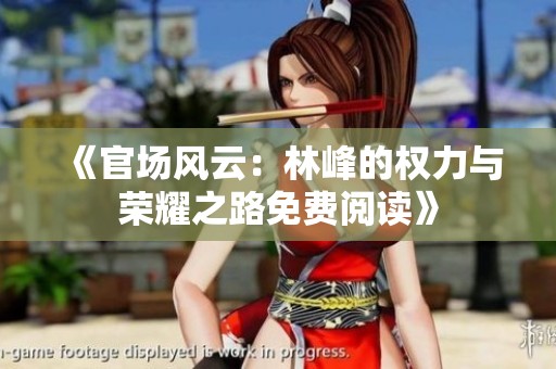 《官场风云：林峰的权力与荣耀之路免费阅读》