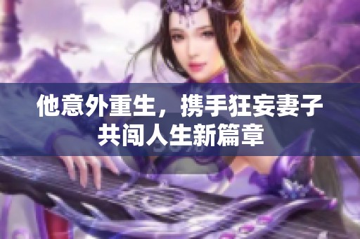 他意外重生，携手狂妄妻子共闯人生新篇章