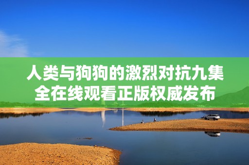 人类与狗狗的激烈对抗九集全在线观看正版权威发布