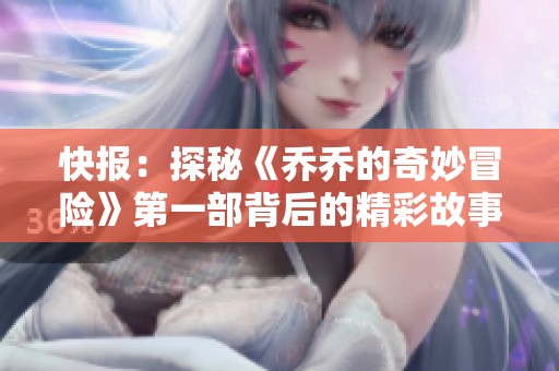 快报：探秘《乔乔的奇妙冒险》第一部背后的精彩故事与社会影响