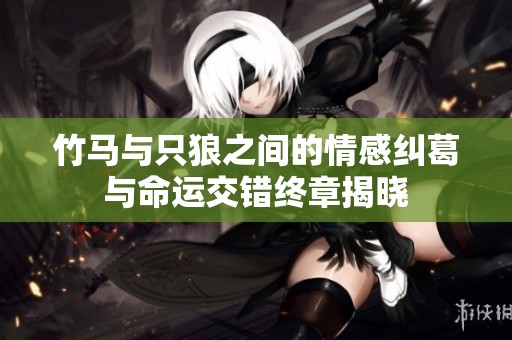 竹马与只狼之间的情感纠葛与命运交错终章揭晓