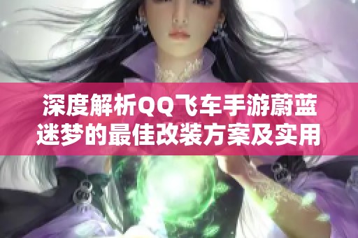 深度解析QQ飞车手游蔚蓝迷梦的最佳改装方案及实用技巧