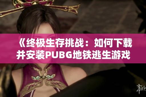《终极生存挑战：如何下载并安装PUBG地铁逃生游戏攻略》