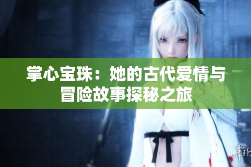 掌心宝珠：她的古代爱情与冒险故事探秘之旅