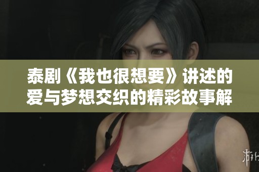 泰剧《我也很想要》讲述的爱与梦想交织的精彩故事解析与观后感