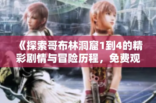 《探索哥布林洞窟1到4的精彩剧情与冒险历程，免费观看体验》