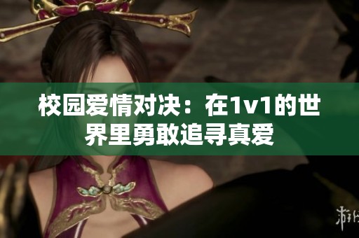 校园爱情对决：在1v1的世界里勇敢追寻真爱