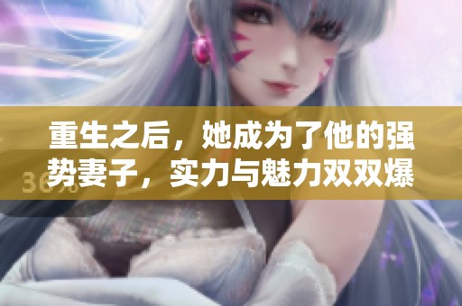 重生之后，她成为了他的强势妻子，实力与魅力双双爆发