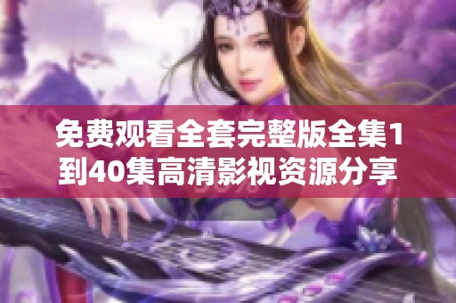 免费观看全套完整版全集1到40集高清影视资源分享