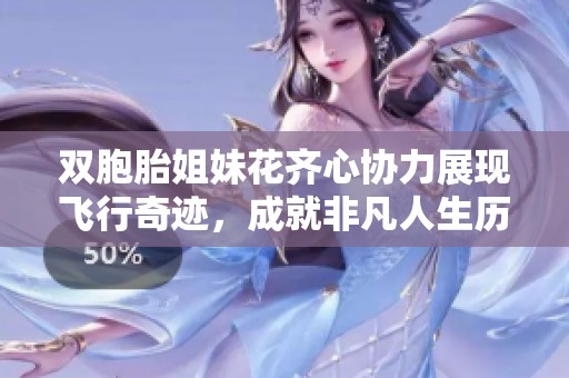 双胞胎姐妹花齐心协力展现飞行奇迹，成就非凡人生历程