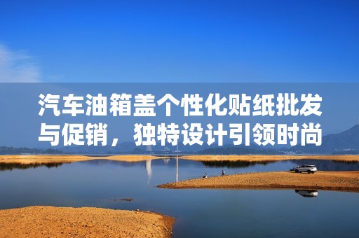 汽车油箱盖个性化贴纸批发与促销，独特设计引领时尚潮流