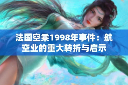 法国空乘1998年事件：航空业的重大转折与启示