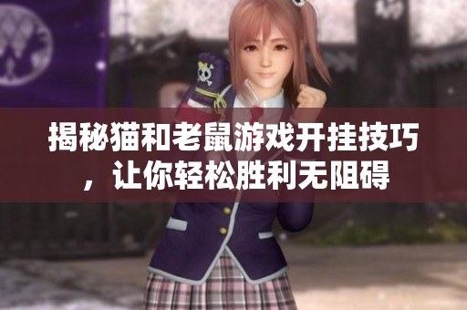 揭秘猫和老鼠游戏开挂技巧，让你轻松胜利无阻碍