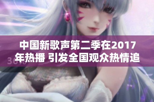 中国新歌声第二季在2017年热播 引发全国观众热情追捧
